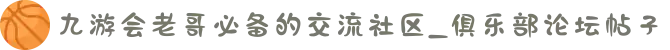 九游会老哥必备的交流社区_俱乐部论坛帖子